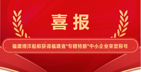 喜報！福建博洋船舶工業(yè)有限公司榮獲“專精特新”企業(yè)榮譽稱號